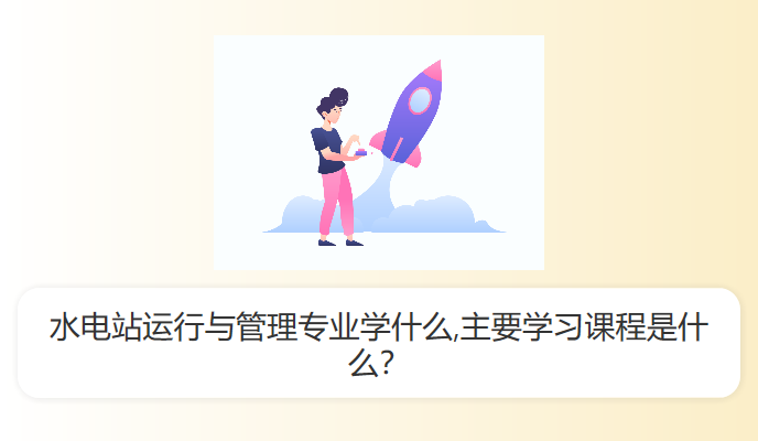 水电站运行与管理专业学什么,主要学习课程是什么？