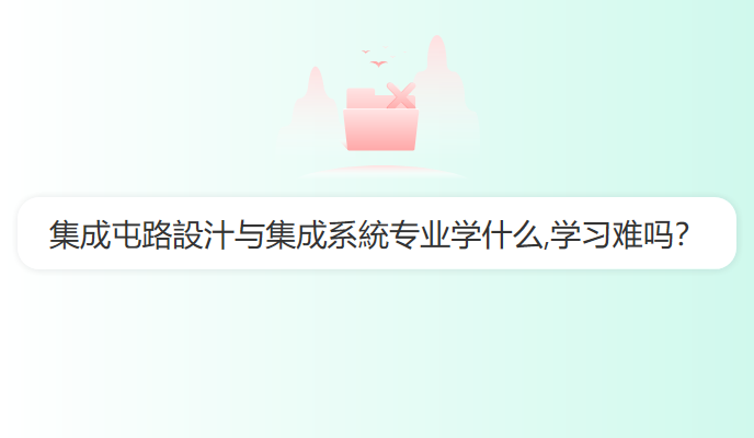 集成屯路設汁与集成系統专业学什么,学习难吗？