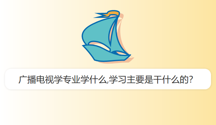 广播电视学专业学什么,学习主要是干什么的？