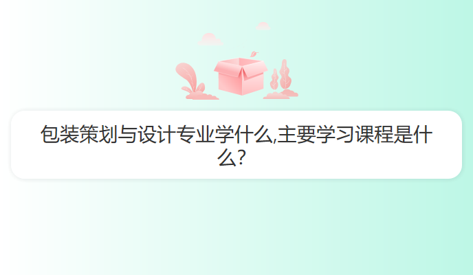 包装策划与设计专业学什么,主要学习课程是什么？