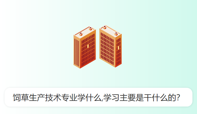 饲草生产技术专业学什么,学习主要是干什么的？