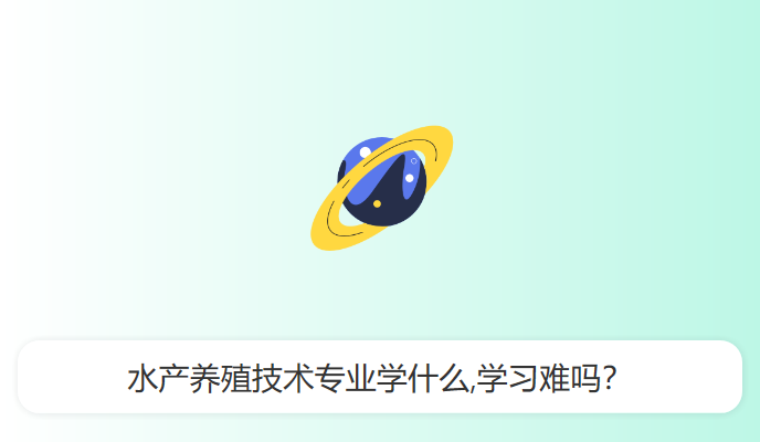 水产养殖技术专业学什么,学习难吗？