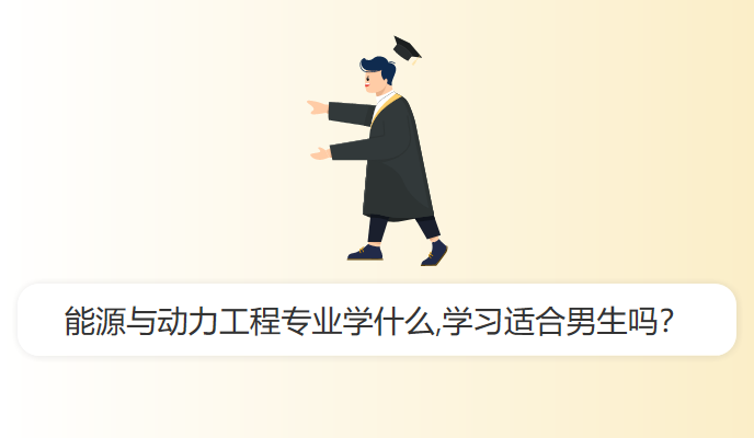 能源与动力工程专业学什么,学习适合男生吗？