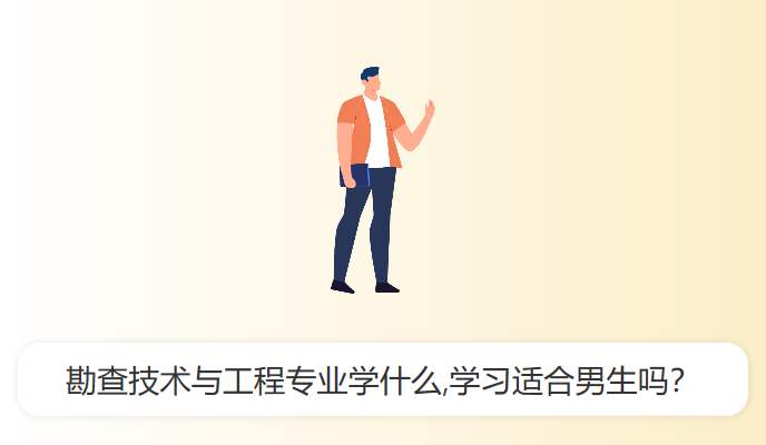 勘查技术与工程专业学什么,学习适合男生吗？