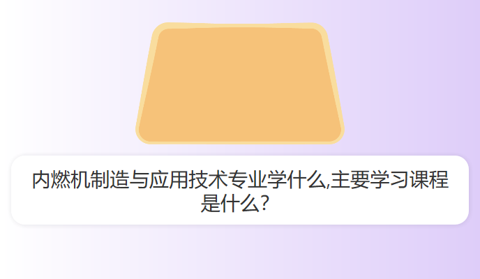 内燃机制造与应用技术专业学什么,主要学习课程是什么？