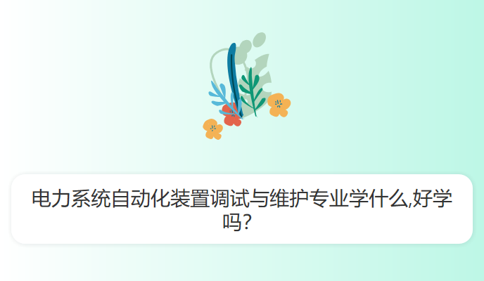 电力系统自动化装置调试与维护专业学什么,好学吗？