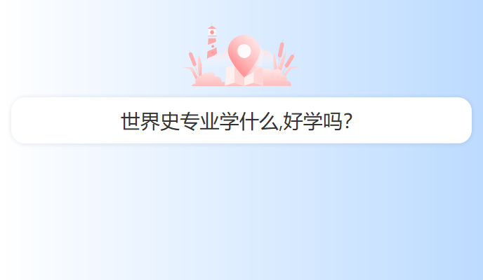 世界史专业学什么,好学吗？