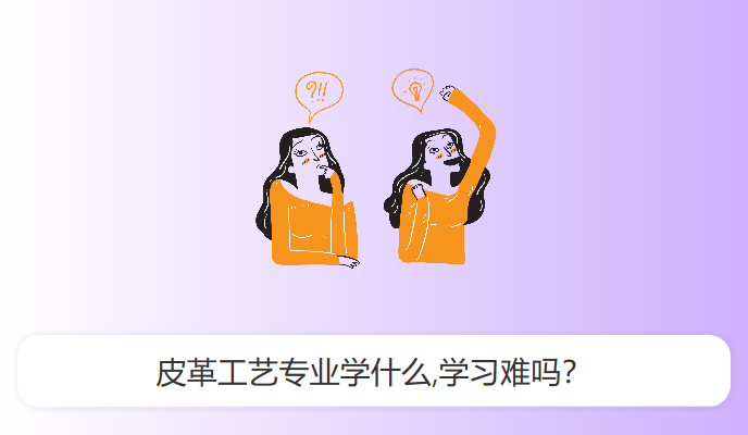 皮革工艺专业学什么,学习难吗？