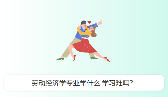 劳动经济学专业学什么,学习难吗？