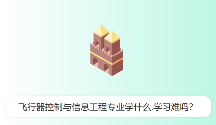 飞行器控制与信息工程专业学什么,学习难吗？