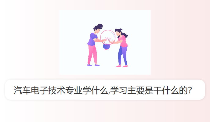 汽车电子技术专业学什么,学习主要是干什么的？