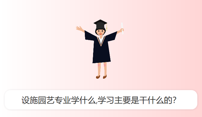 设施园艺专业学什么,学习主要是干什么的？