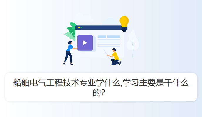 船舶电气工程技术专业学什么,学习主要是干什么的？