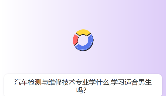 汽车检测与维修技术专业学什么,学习适合男生吗？