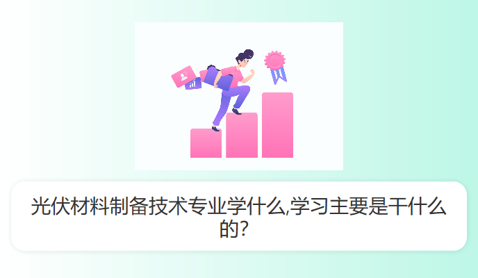 光伏材料制备技术专业学什么,学习主要是干什么的？