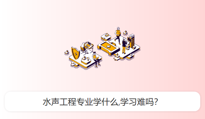 水声工程专业学什么,学习难吗？