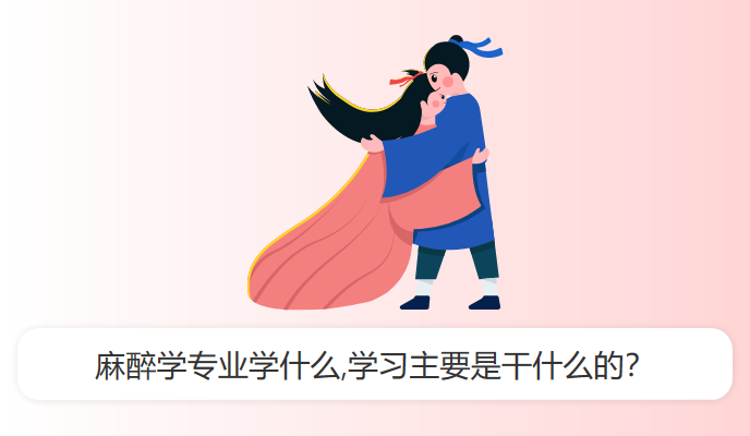 麻醉学专业学什么,学习主要是干什么的？