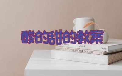 酸的甜的教案设计及反思  酸的和甜的优秀教学设计