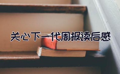 关心下一代周报读后感500字 关心下一代周报心得体会