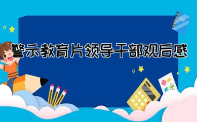 警示教育片领导干部观后感范文  干部观看警示教育片心得体会