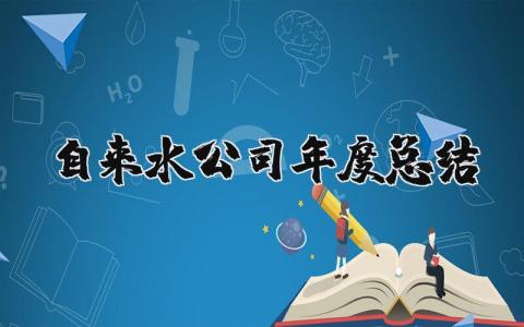 2023自来水公司年度总结及计划 自来水公司年度总结报告范文