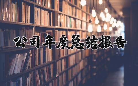 2023年公司年度总结报告范文 公司年终总结怎么写