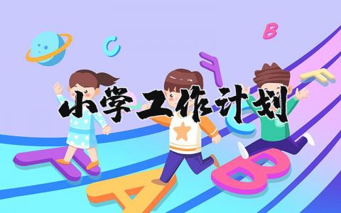 2023年小学工作计划和目标 2023小学工作计划范文大全