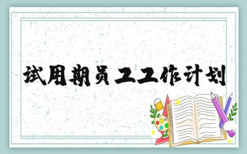 试用期员工工作计划内容精选 试用期员工工作计划表怎么写