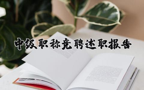 中级职称竞聘述职报告范文 中级职称竞聘工作总结范文 (4篇）