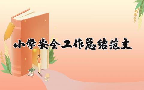 2024小学安全工作总结范文精选 小学学校安全工作总结2024合集