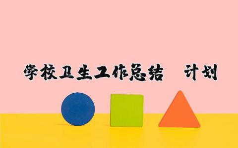 学校卫生工作总结及计划表范文 学校卫生工作总结及计划怎么写